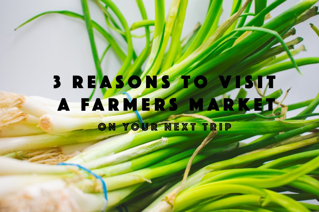 3 Reasons Why You Should Visit a Local Farmers Market When&nbsp;Traveling